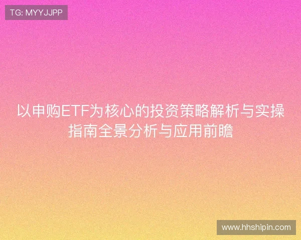 以申购ETF为核心的投资策略解析与实操指南全景分析与应用前瞻